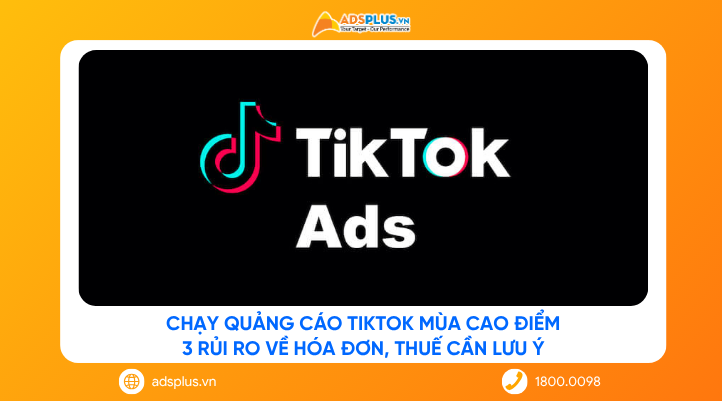 Chạy quảng cáo TikTok mùa cao điểm: 3 rủi ro về hóa đơn, thuế cần lưu ý