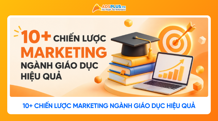 Đừng bỏ lỡ 10+ chiến lược marketing ngành giáo dục hiệu quả này