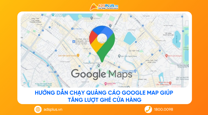 Hướng dẫn chạy quảng cáo Google Map giúp tăng lượt ghé cửa hàng